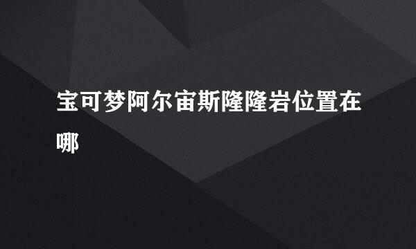 宝可梦阿尔宙斯隆隆岩位置在哪