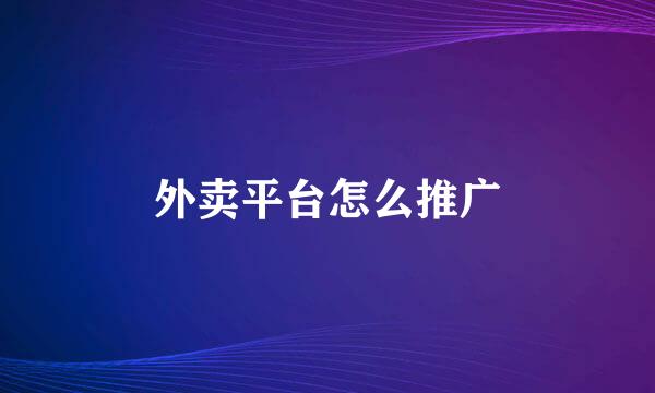外卖平台怎么推广