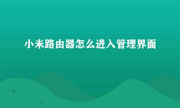 小米路由器怎么进入管理界面