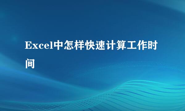 Excel中怎样快速计算工作时间