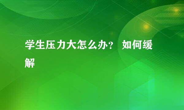 学生压力大怎么办？ 如何缓解