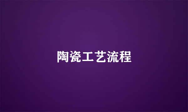 陶瓷工艺流程