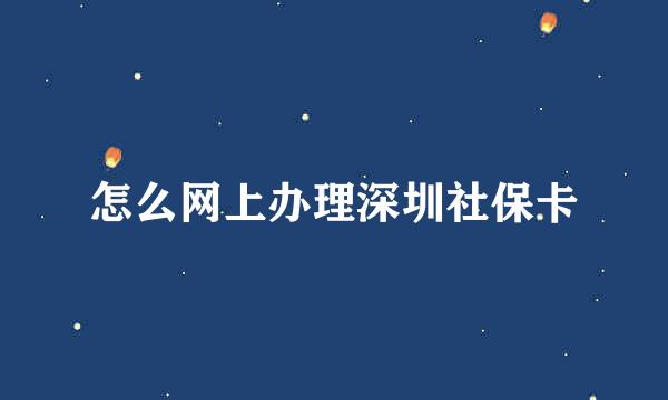 怎么网上办理深圳社保卡