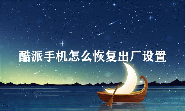 酷派手机怎么恢复出厂设置