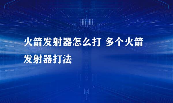 火箭发射器怎么打 多个火箭发射器打法
