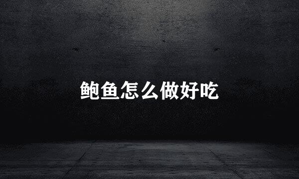 鲍鱼怎么做好吃