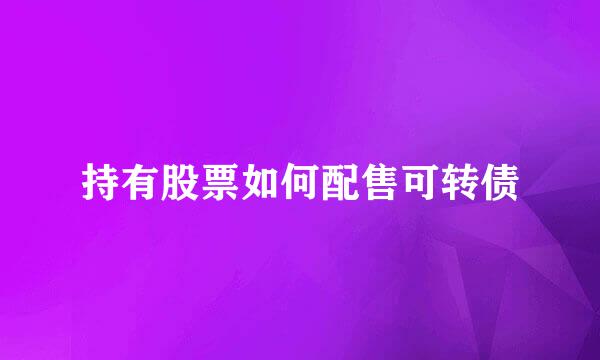 持有股票如何配售可转债