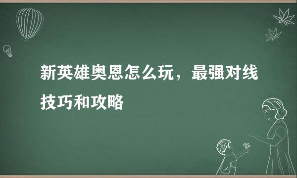 新英雄奥恩怎么玩，最强对线技巧和攻略