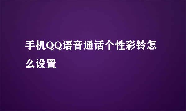 手机QQ语音通话个性彩铃怎么设置