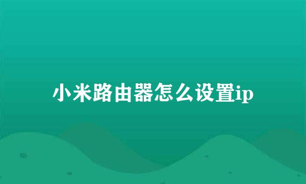 小米路由器怎么设置ip