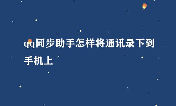 qq同步助手怎样将通讯录下到手机上
