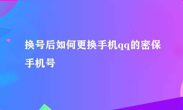 换号后如何更换手机qq的密保手机号