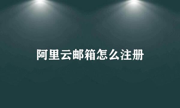 阿里云邮箱怎么注册