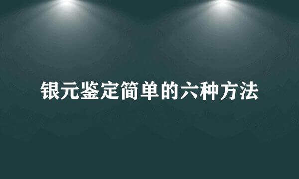 银元鉴定简单的六种方法