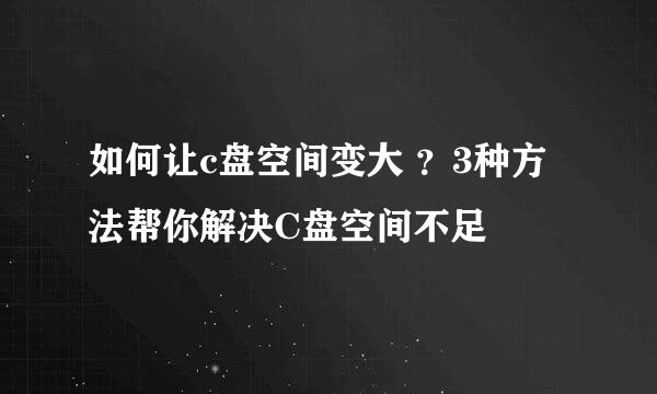 如何让c盘空间变大 ？3种方法帮你解决C盘空间不足