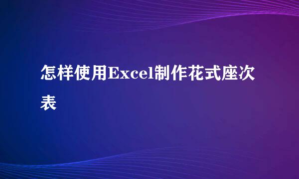 怎样使用Excel制作花式座次表