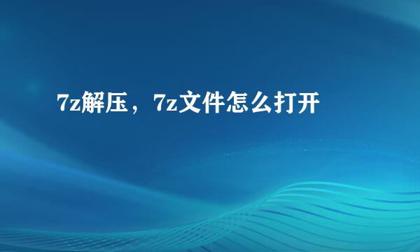 7z解压，7z文件怎么打开