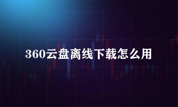 360云盘离线下载怎么用