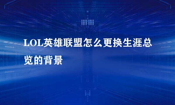 LOL英雄联盟怎么更换生涯总览的背景