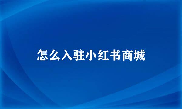 怎么入驻小红书商城