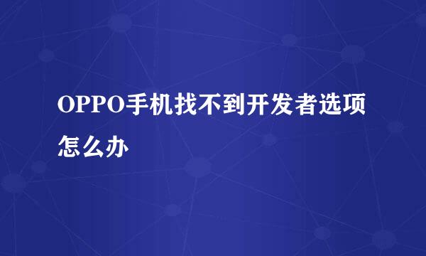 OPPO手机找不到开发者选项怎么办