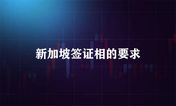 新加坡签证相的要求