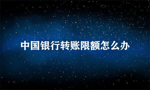 中国银行转账限额怎么办