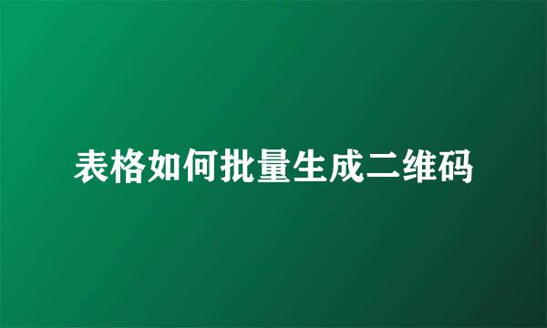 表格如何批量生成二维码