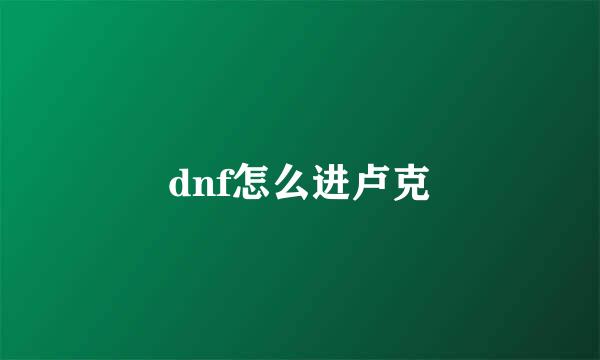 dnf怎么进卢克