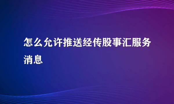 怎么允许推送经传股事汇服务消息