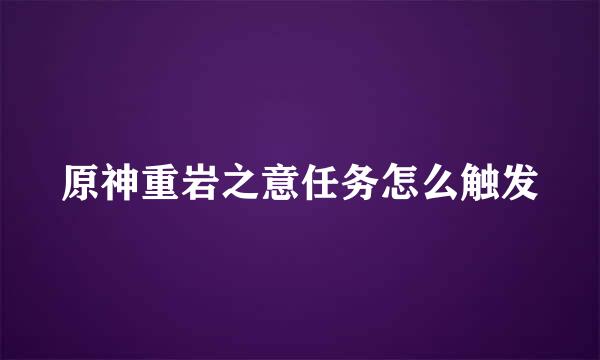 原神重岩之意任务怎么触发
