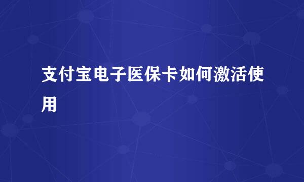 支付宝电子医保卡如何激活使用