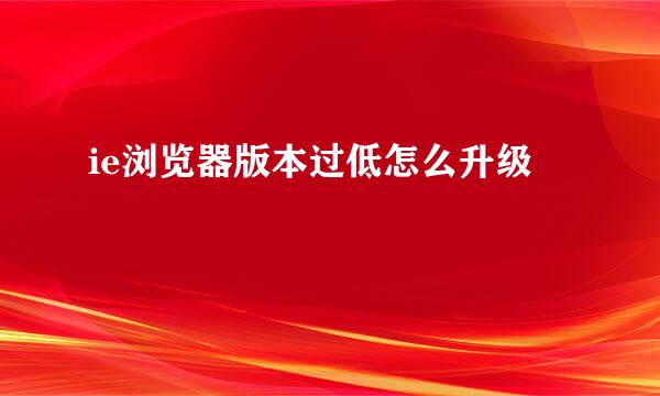 ie浏览器版本过低怎么升级