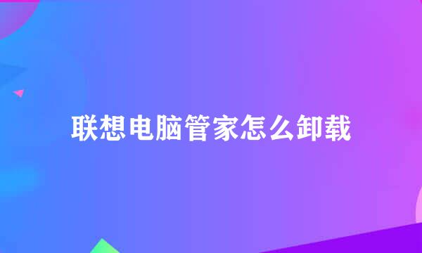 联想电脑管家怎么卸载