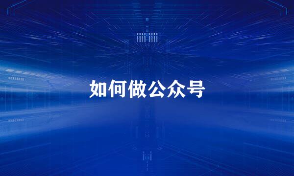 如何做公众号