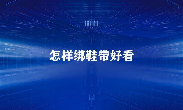 怎样绑鞋带好看