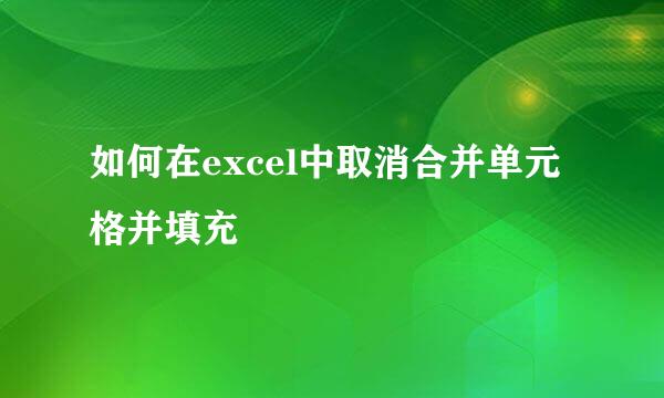 如何在excel中取消合并单元格并填充