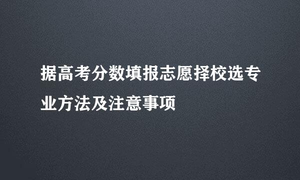 据高考分数填报志愿择校选专业方法及注意事项