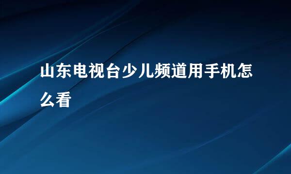 山东电视台少儿频道用手机怎么看