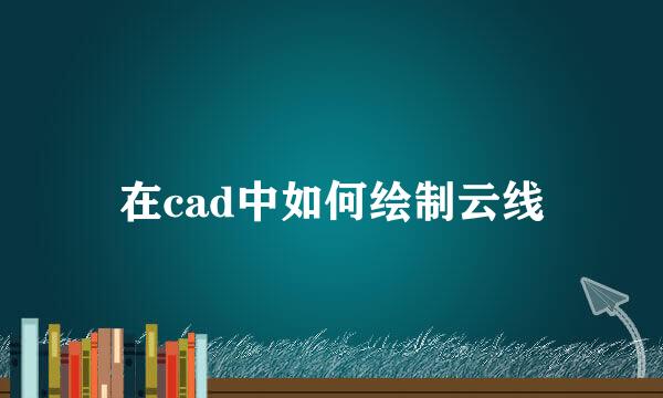 在cad中如何绘制云线