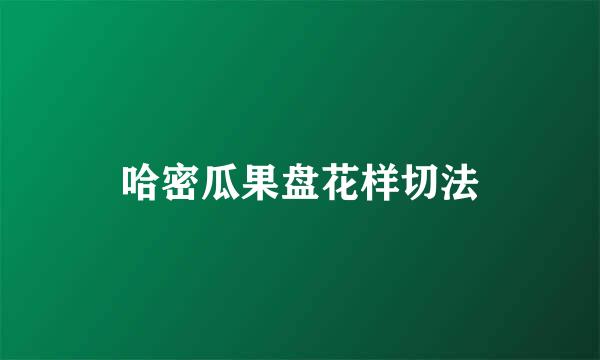 哈密瓜果盘花样切法