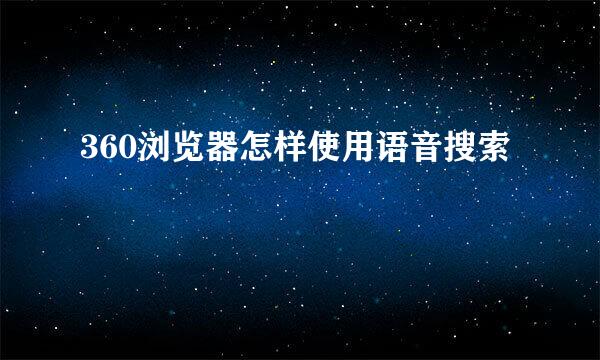 360浏览器怎样使用语音搜索