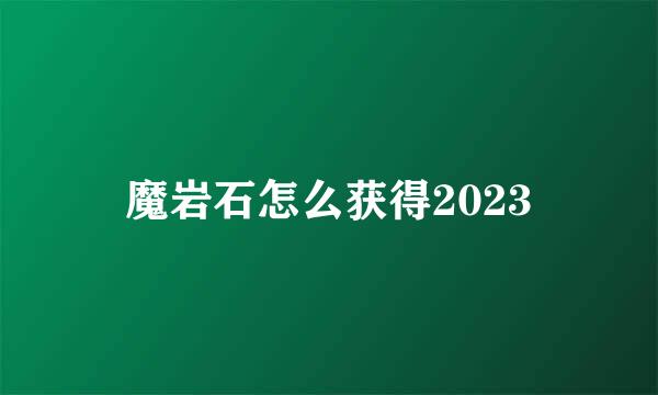 魔岩石怎么获得2023