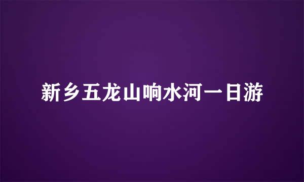 新乡五龙山响水河一日游