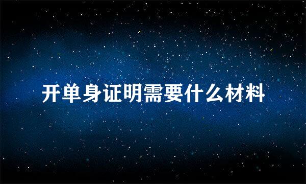开单身证明需要什么材料