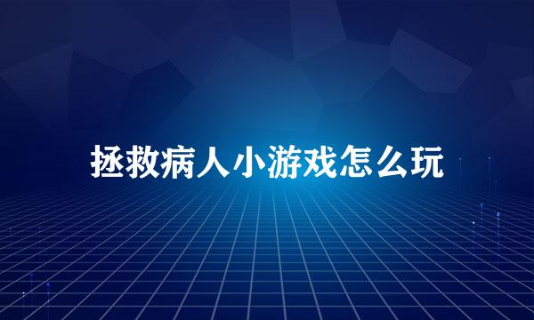 拯救病人小游戏怎么玩
