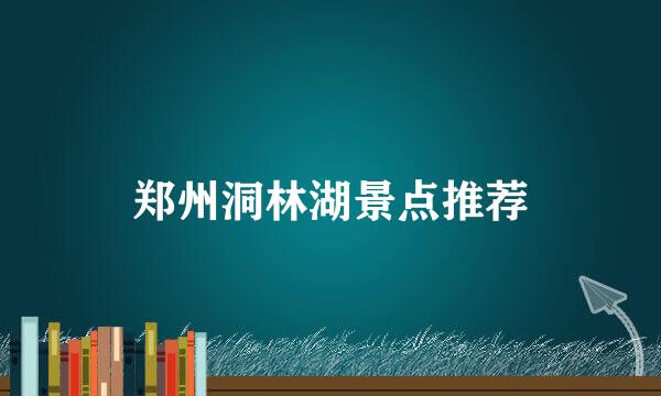 郑州洞林湖景点推荐