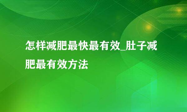 怎样减肥最快最有效_肚子减肥最有效方法
