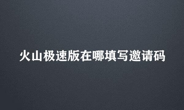 火山极速版在哪填写邀请码