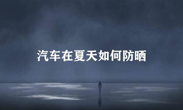汽车在夏天如何防晒